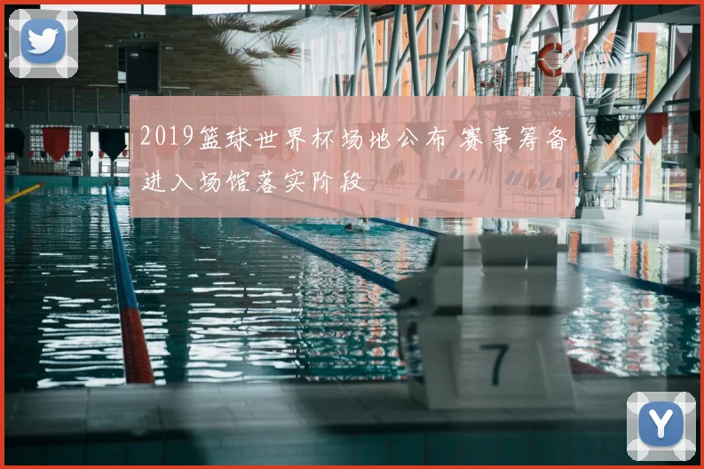 2019篮球世界杯场地公布 赛事筹备进入场馆落实阶段