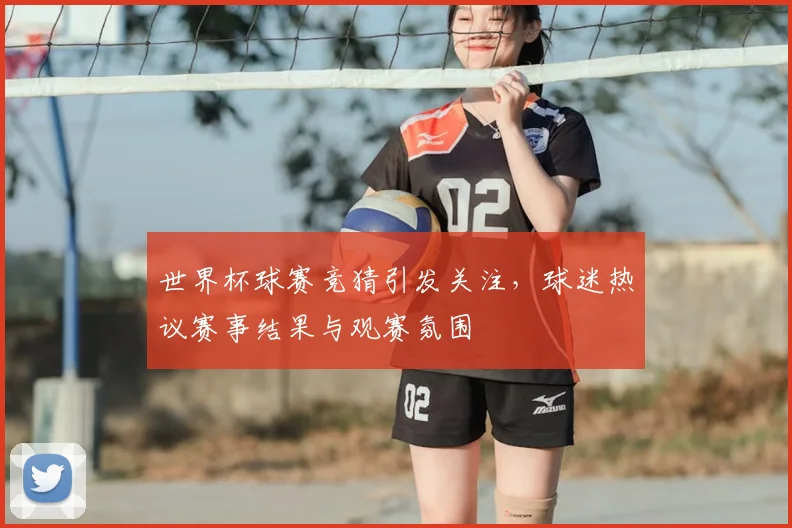 世界杯球赛竞猜引发关注，球迷热议赛事结果与观赛氛围
