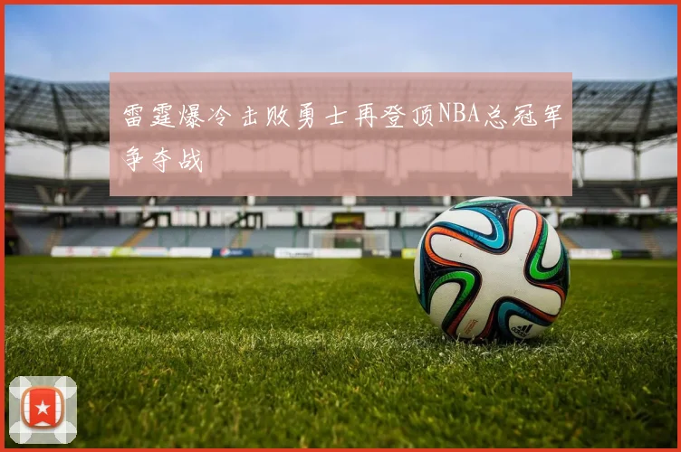 雷霆爆冷击败勇士再登顶NBA总冠军争夺战