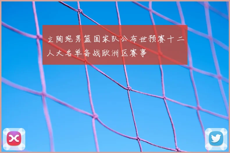 立陶宛男篮国家队公布世预赛十二人大名单备战欧洲区赛事