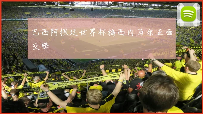 巴西阿根廷世界杯梅西内马尔正面交锋