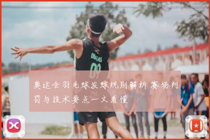 奥运会羽毛球发球规则解析 赛场判罚与技术要点一文看懂