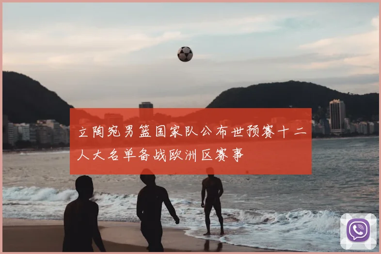 立陶宛男篮国家队公布世预赛十二人大名单备战欧洲区赛事