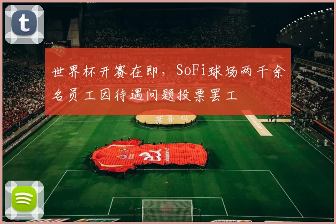 世界杯开赛在即，SoFi球场两千余名员工因待遇问题投票罢工