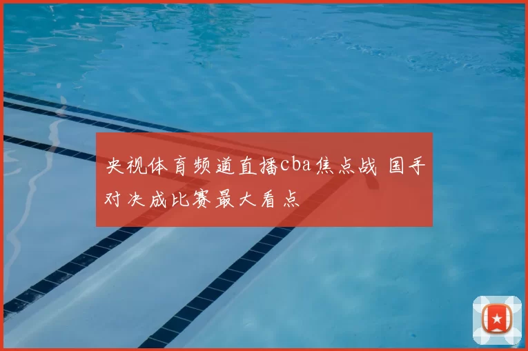 央视体育频道直播cba焦点战 国手对决成比赛最大看点