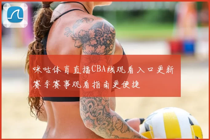 咪咕体育直播CBA线观看入口更新 赛季赛事观看指南更便捷