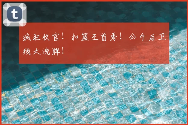 疯狂收官！扣篮王首秀！公牛后卫线大洗牌！