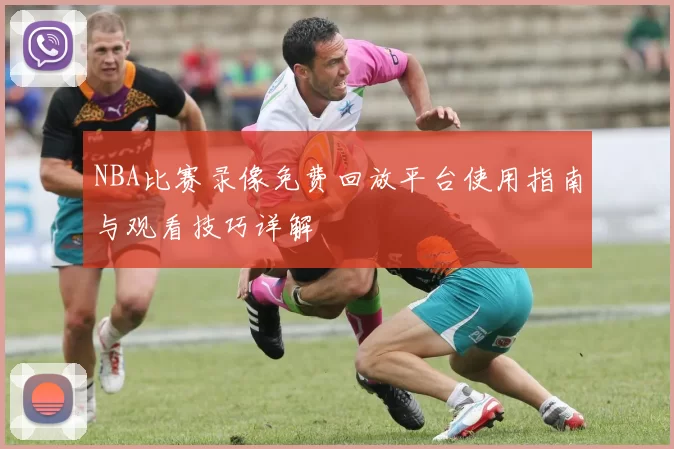 NBA比赛录像免费回放平台使用指南与观看技巧详解