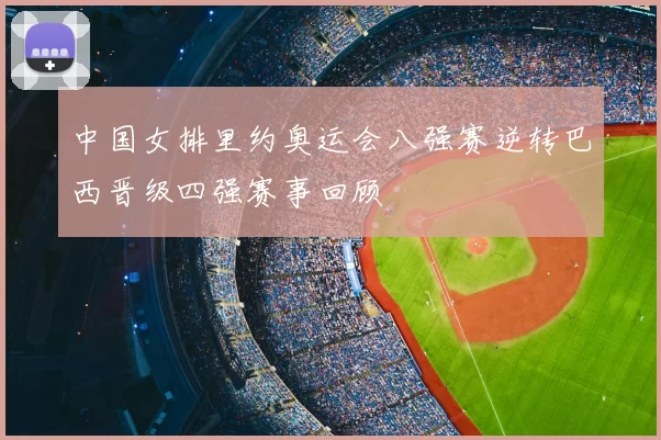中国女排里约奥运会八强赛逆转巴西晋级四强赛事回顾