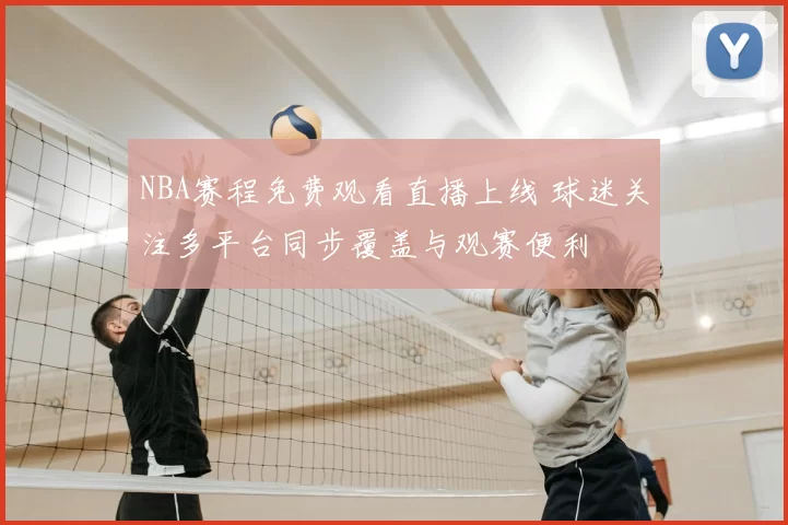 NBA赛程免费观看直播上线 球迷关注多平台同步覆盖与观赛便利