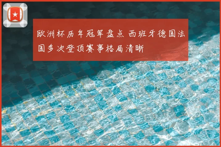 欧洲杯历年冠军盘点 西班牙德国法国多次登顶赛事格局清晰