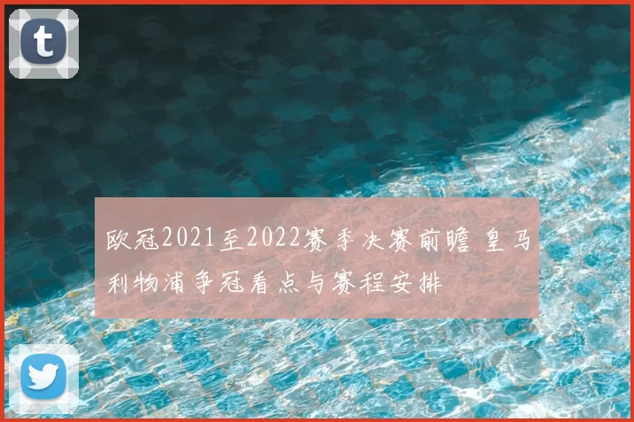 欧冠2021至2022赛季决赛前瞻 皇马利物浦争冠看点与赛程安排