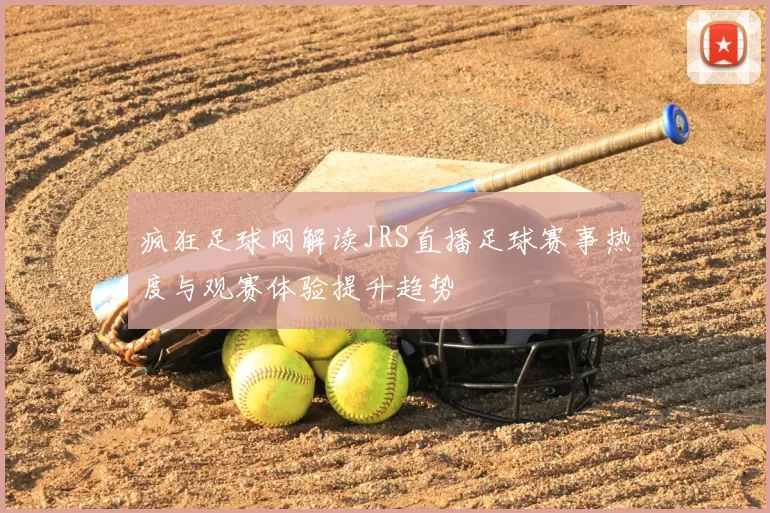 疯狂足球网解读JRS直播足球赛事热度与观赛体验提升趋势