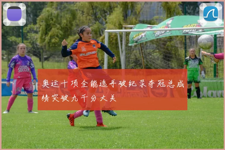 奥运十项全能选手破纪录夺冠总成绩突破九千分大关