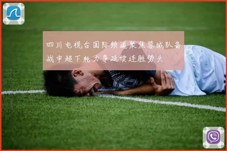 四川电视台国际频道聚焦蓉城队备战中超下轮力争延续连胜势头