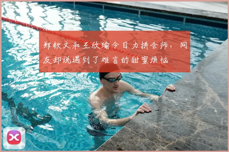 郑钦文和王欣瑜今日力拼会师，网友却说遇到了难言的甜蜜烦恼