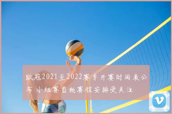 欧冠2021至2022赛季开赛时间表公布 小组赛首轮赛程安排受关注