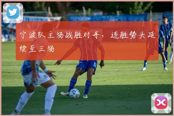 宁波队主场战胜对手，连胜势头延续至三场