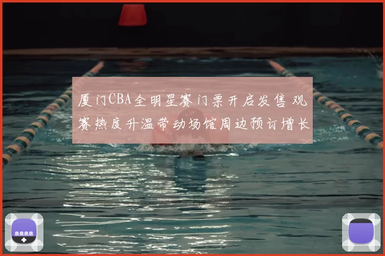 厦门CBA全明星赛门票开启发售 观赛热度升温带动场馆周边预订增长