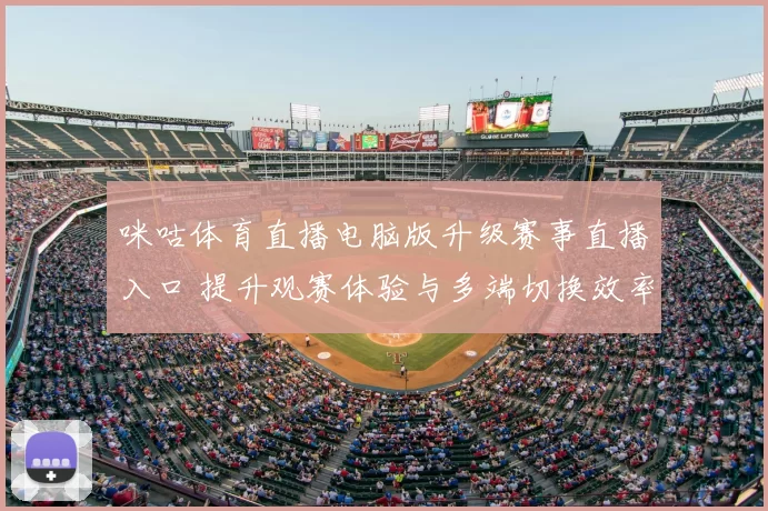 咪咕体育直播电脑版升级赛事直播入口 提升观赛体验与多端切换效率