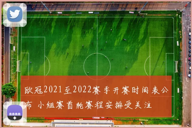 欧冠2021至2022赛季开赛时间表公布 小组赛首轮赛程安排受关注