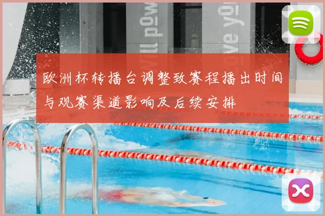 欧洲杯转播台调整致赛程播出时间与观赛渠道影响及后续安排
