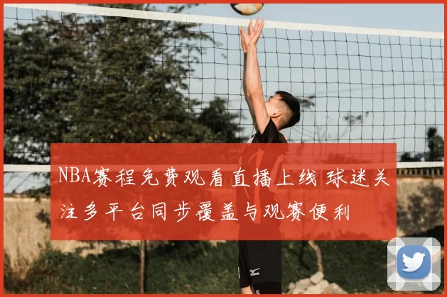 NBA赛程免费观看直播上线 球迷关注多平台同步覆盖与观赛便利