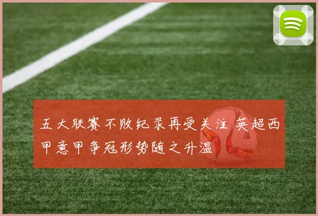 五大联赛不败纪录再受关注 英超西甲意甲争冠形势随之升温