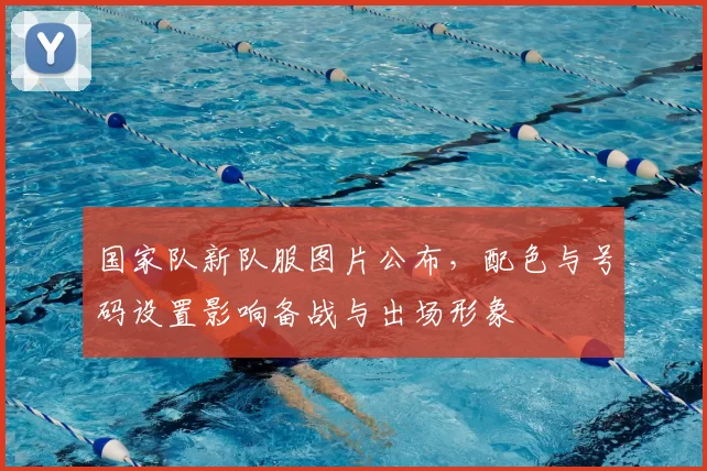 国家队新队服图片公布，配色与号码设置影响备战与出场形象