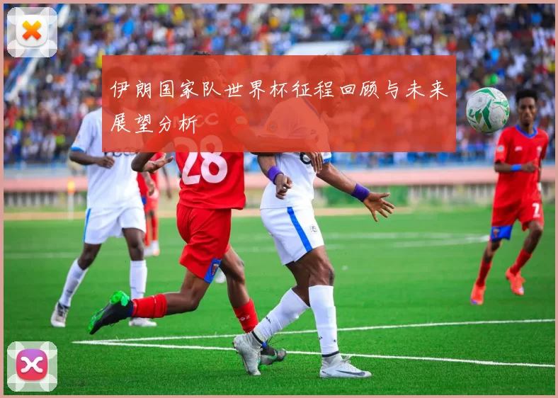 伊朗国家队世界杯征程回顾与未来展望分析