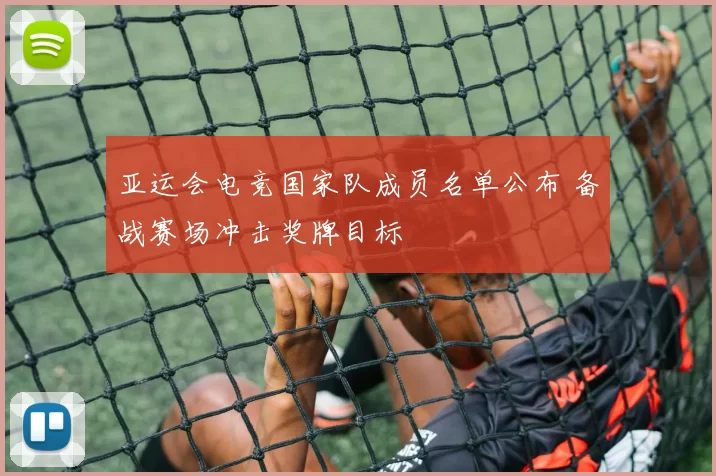 亚运会电竞国家队成员名单公布 备战赛场冲击奖牌目标