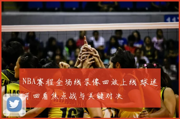 NBA赛程全场线录像回放上线 球迷可回看焦点战与关键对决