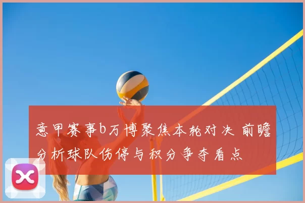 意甲赛事b万博聚焦本轮对决 前瞻分析球队伤停与积分争夺看点