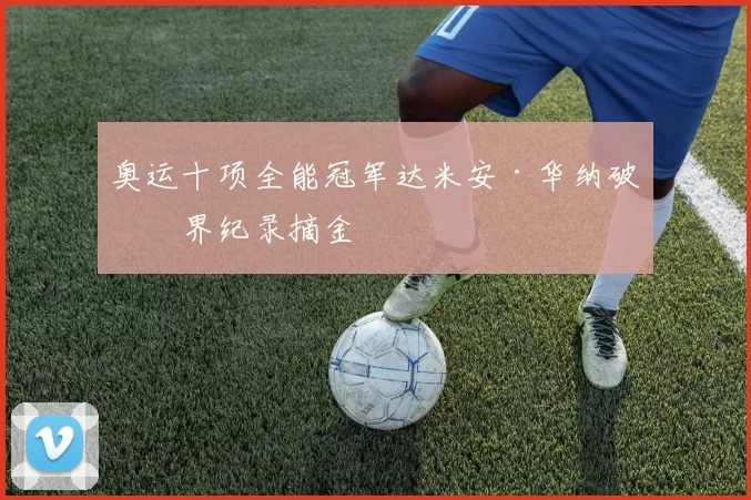 奥运十项全能冠军达米安·华纳破世界纪录摘金