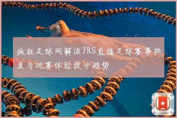 疯狂足球网解读JRS直播足球赛事热度与观赛体验提升趋势