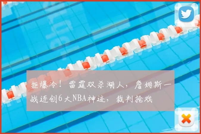 拒爆冷！雷霆双杀湖人，詹姆斯一战连创6大NBA神迹，裁判抢戏