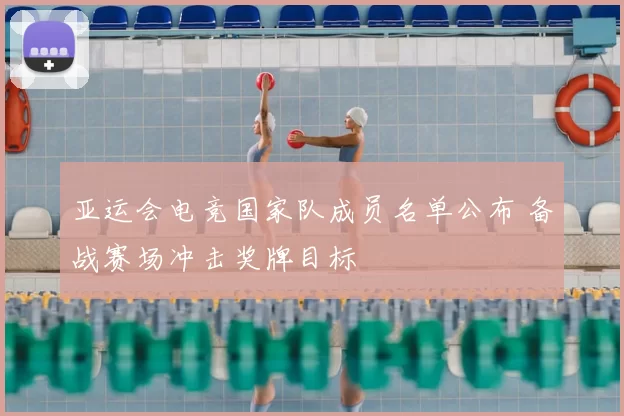 亚运会电竞国家队成员名单公布 备战赛场冲击奖牌目标