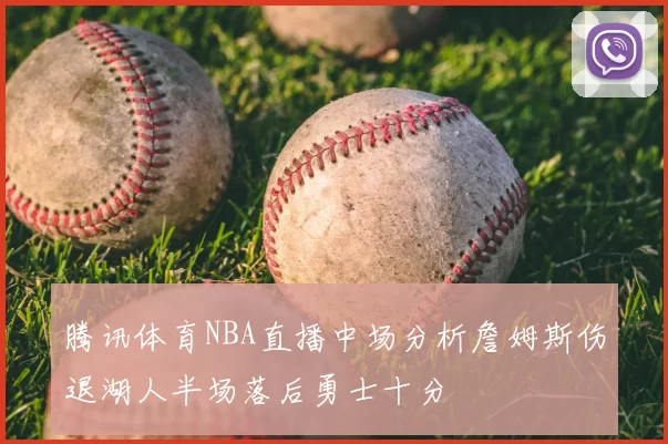 腾讯体育NBA直播中场分析詹姆斯伤退湖人半场落后勇士十分