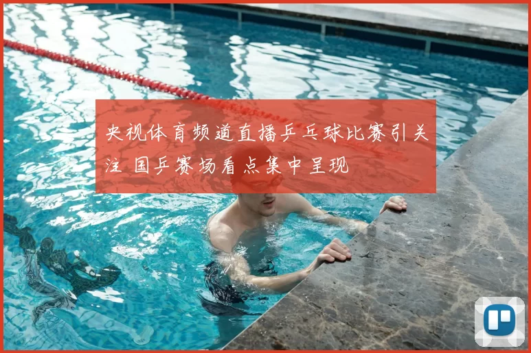 央视体育频道直播乒乓球比赛引关注 国乒赛场看点集中呈现