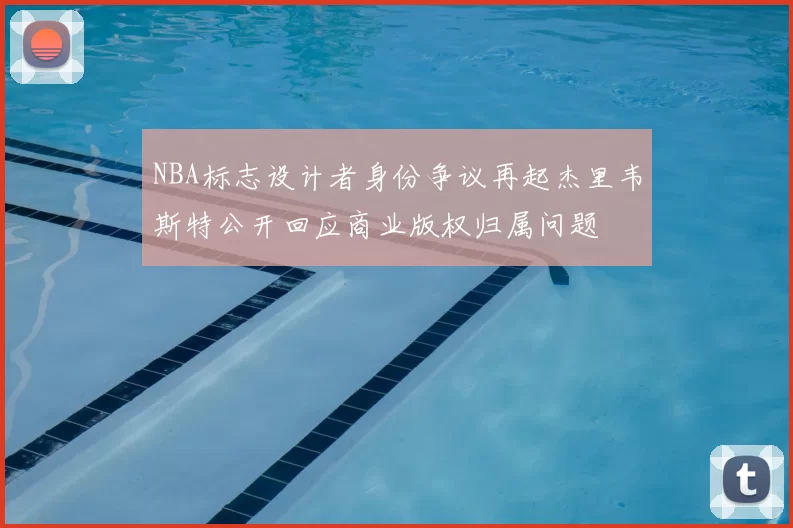 NBA标志设计者身份争议再起杰里韦斯特公开回应商业版权归属问题