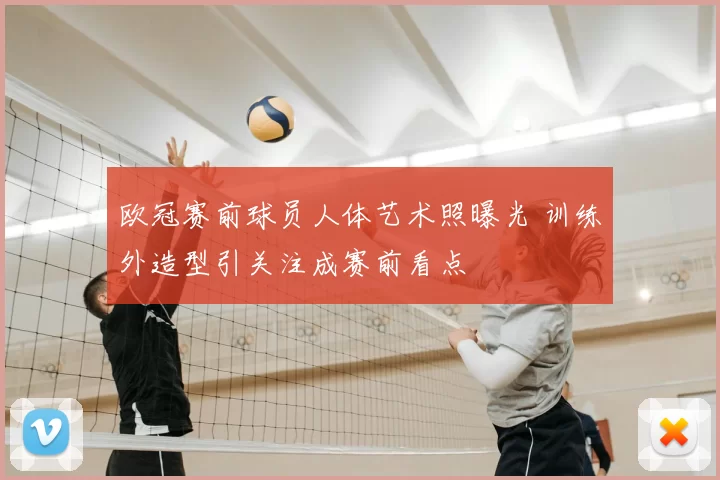 欧冠赛前球员人体艺术照曝光 训练外造型引关注成赛前看点